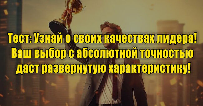 Узнай о своих качествах лидера! Ваш выбор с абсолютной точностью даст развернутую характеристику!
