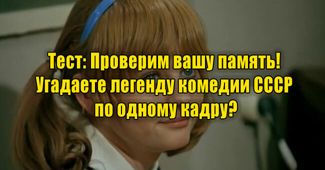 Проверим вашу память! Угадаете легенду комедии СССР по одному кадру?