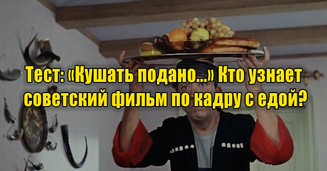 «Кушать подано...» Кто узнает советский фильм по кадру с едой?