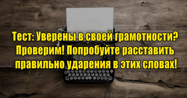 Уверены в своей грамотности? Проверим! Попробуйте расставить правильно ударения в этих словах!