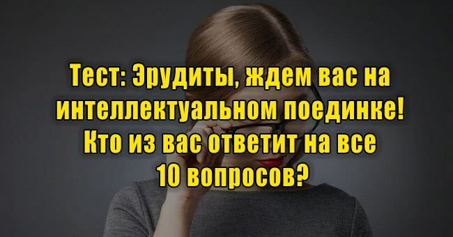 Эрудиты, ждем вас на интеллектуальном поединке! Кто из вас ответит на все 10 вопросов?