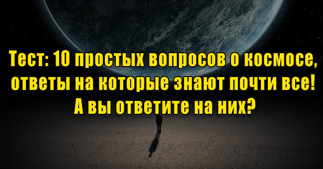10 простых вопросов о космосе, ответы на которые знают почти все! А вы ответите на них?