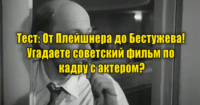 От Плейшнера до Бестужева! Угадаете советский фильм по кадру с актером?