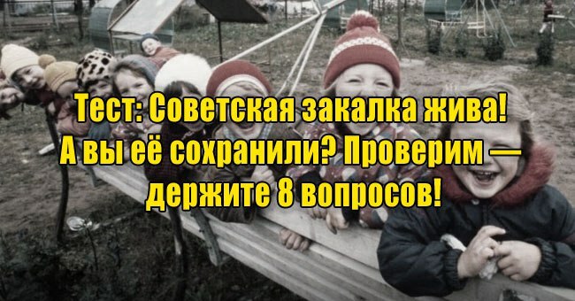 Советская закалка жива! А вы её сохранили? Проверим — держите 8 вопросов!