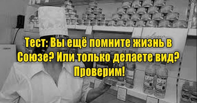 Вы ещё помните жизнь в Союзе? Или только делаете вид? Проверим!