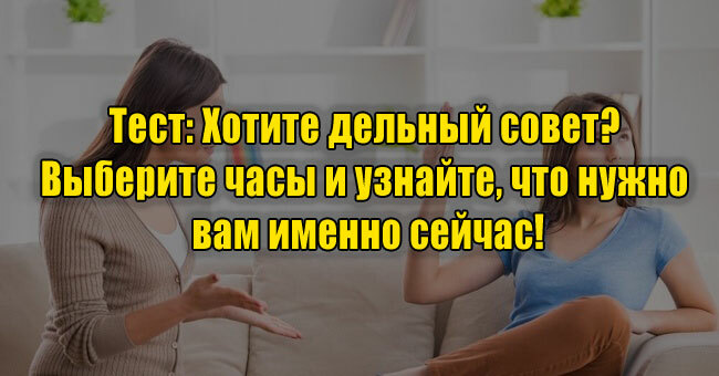 Хотите дельный совет? Выберите часы и узнайте, что нужно вам именно сейчас!