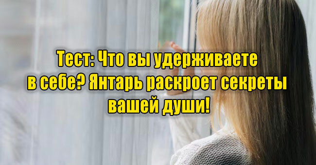 Что вы удерживаете в себе? Янтарь раскроет секреты вашей души!