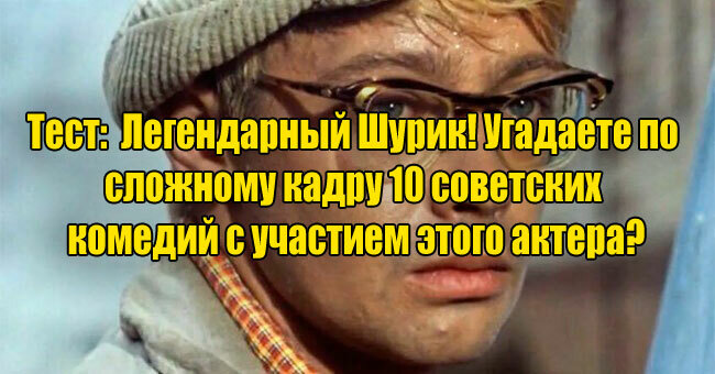 Вспомни легендарного Шурика! Угадаешь по сложному кадру 10 советских комедий с участием актера?
