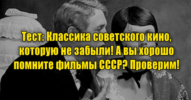 Классика советского кино, которую не забыли! А вы хорошо помните фильмы СССР? Проверим! 