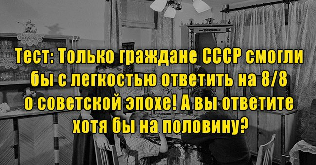 Только граждане СССР смогли бы с легкостью ответить на 8/8 о советской эпохе! А вы ответите хотя бы на половину?