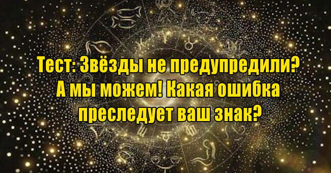 Звёзды не предупредили? А мы можем! Какая ошибка преследует ваш знак?