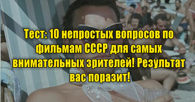 10 непростых вопросов по фильмам СССР для самых внимательных зрителей! Результат вас поразит!