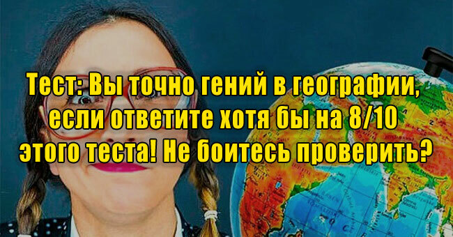 Вы точно гений в географии, если ответите хотя бы на 8/10 этого теста! Не боитесь проверить?