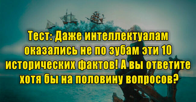 Даже интеллектуалам оказались не по зубам эти 10 исторических фактов! А вы ответите хотя бы на половину?