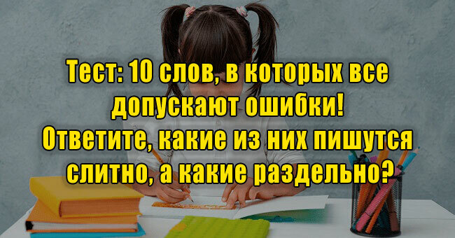 10 слов, в которых все допускают ошибки! Ответите, какие из них пишутся слитно, а какие раздельно?