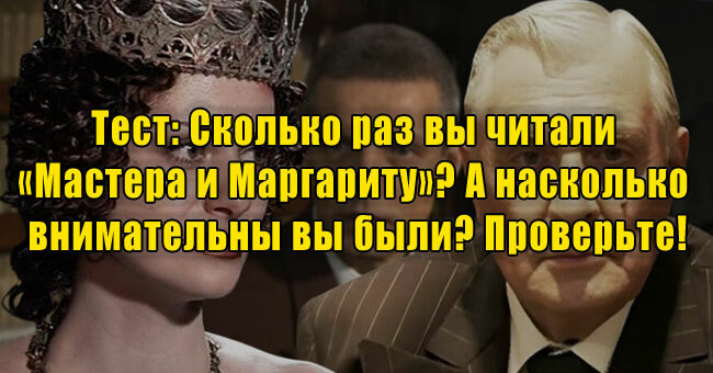 Сколько раз вы читали «Мастера и Маргариту»? А насколько внимательны вы были? Проверьте!
