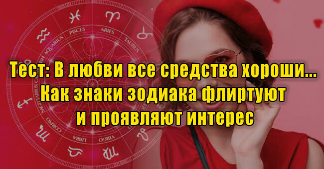 В любви все средства хороши... Как знаки зодиака флиртуют и проявляют интерес