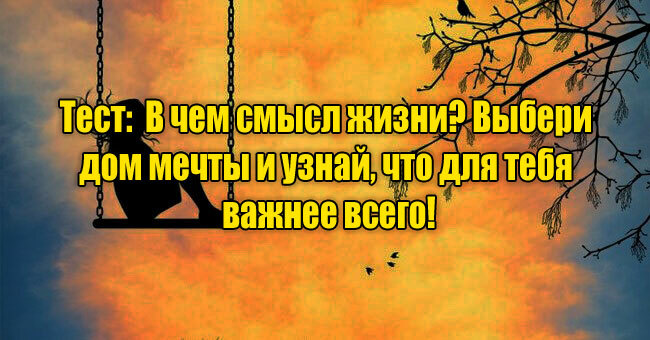 В чем смысл жизни? Выбери дом мечты и узнай, что для тебя важнее всего!