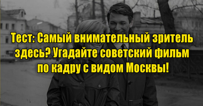 Самый внимательный зритель здесь? Угадайте советский фильм по кадру с видом Москвы!