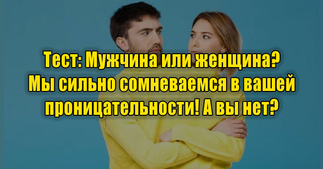 Мужчина или женщина? Мы сильно сомневаемся в вашей проницательности! А вы нет? 