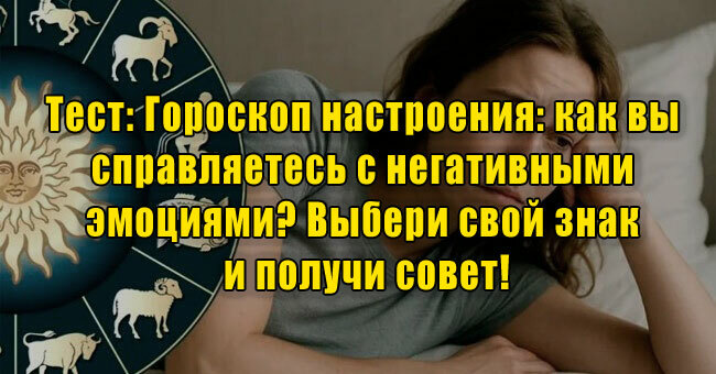 Гороскоп настроения: как вы справляетесь с негативными эмоциями? Выбери свой знак и получи совет!