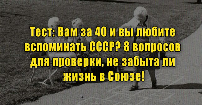 Вам за 40 и вы любите вспоминать СССР? 8 вопросов для проверки, не забыта ли жизнь в Союзе!