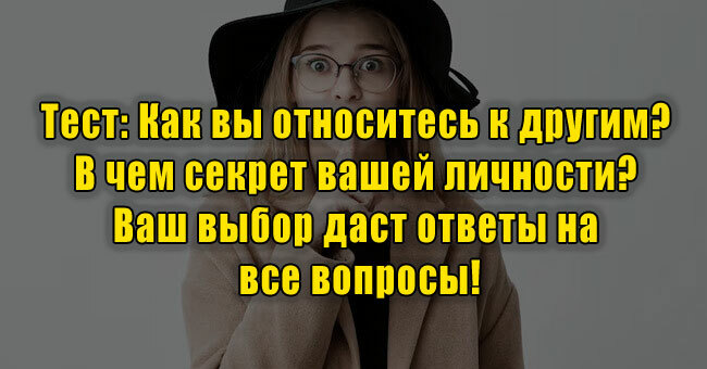 Как вы относитесь к другим? В чем секрет вашей личности? Ваш выбор даст ответы на все вопросы!