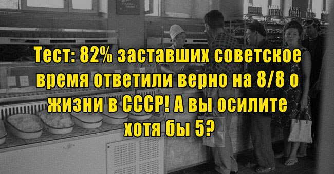 82% заставших советское время ответили верно на 8/8 о жизни в СССР! А вы осилите хотя бы 5?
