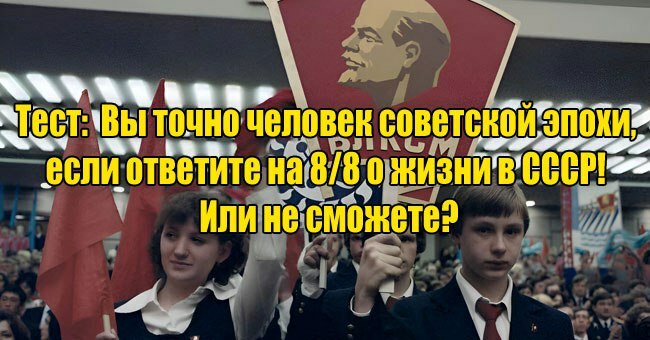 Вы точно человек советской эпохи, если ответите на 8/8 о жизни в СССР! Или не сможете?