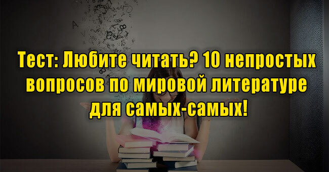 Любите читать? 10 непростых вопросов по мировой литературе для самых-самых!