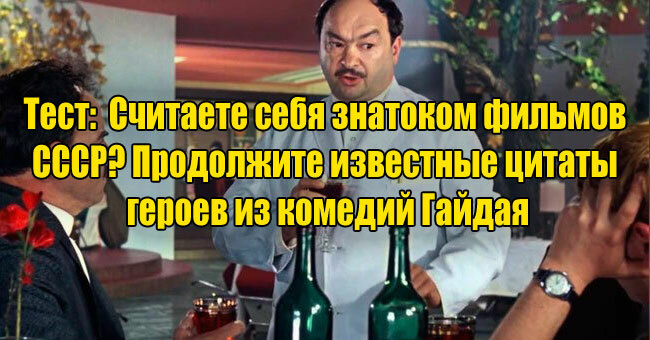 Считаете себя знатоком фильмов СССР? Продолжите известные цитаты героев из комедий Гайдая