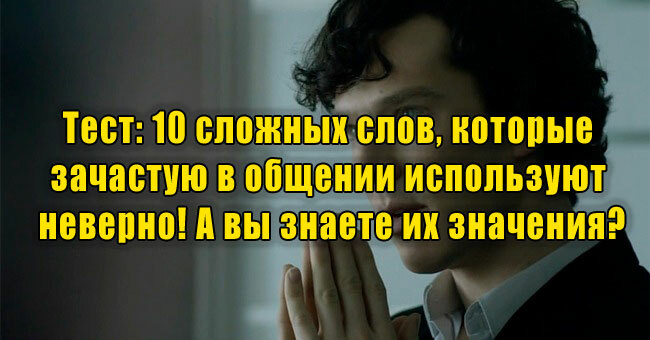 10 сложных слов, которые зачастую в общении используют неверно! А вы знаете их значения?