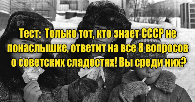 Только тот, кто знает СССР не понаслышке, ответит на все 8 вопросов о советских сладостях! Вы среди них?