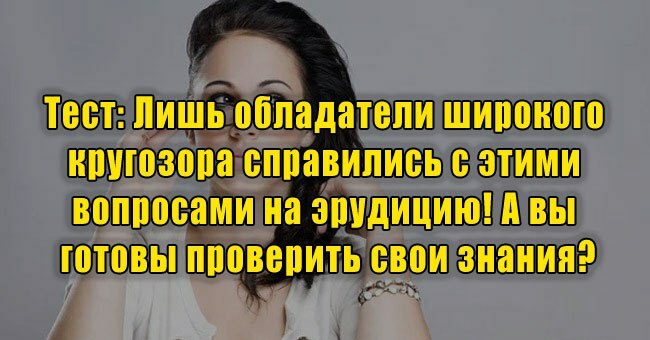 Лишь обладатели широкого кругозора справились с этими вопросами на эрудицию! Проверите свои знания?