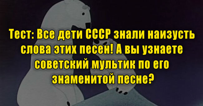 Все дети СССР знали наизусть слова этих песен! А вы узнаете советский мультик по его знаменитой песне?