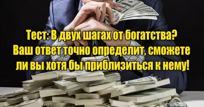 В двух шагах от богатства? Ваш ответ точно определит, сможете ли вы хотя бы приблизиться к нему!