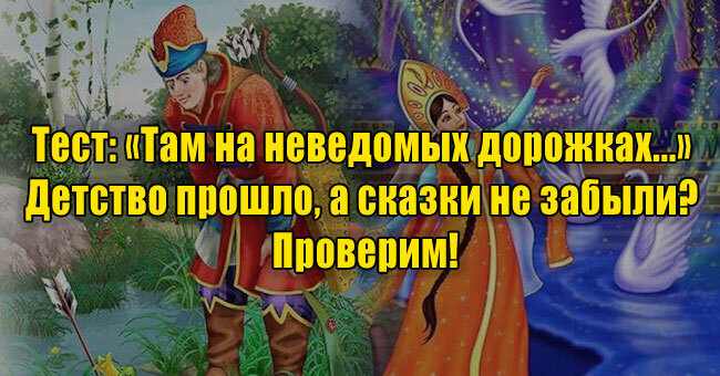 «Там на неведомых дорожках...» Детство прошло, а сказки не забыли? Проверим!