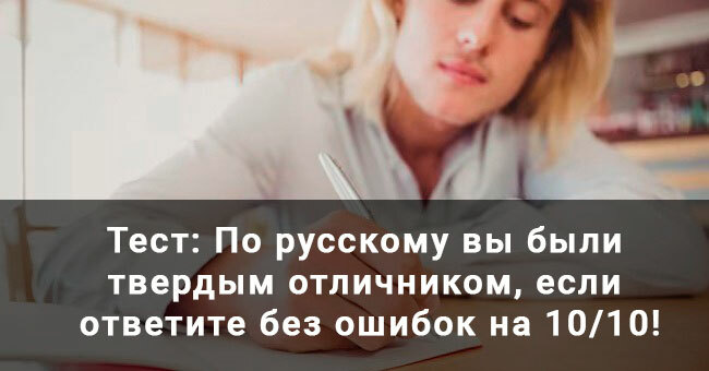 По русскому вы были твердым отличником, если ответите без ошибок на 10/10!