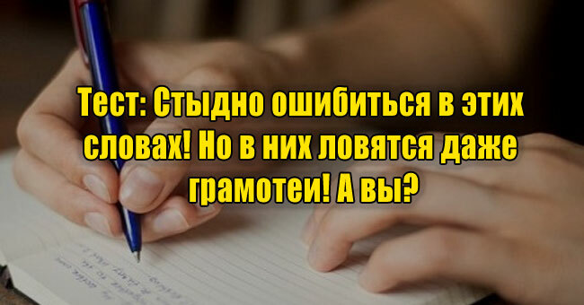 Стыдно ошибиться в этих словах! Но в них ловятся даже грамотеи! А вы?