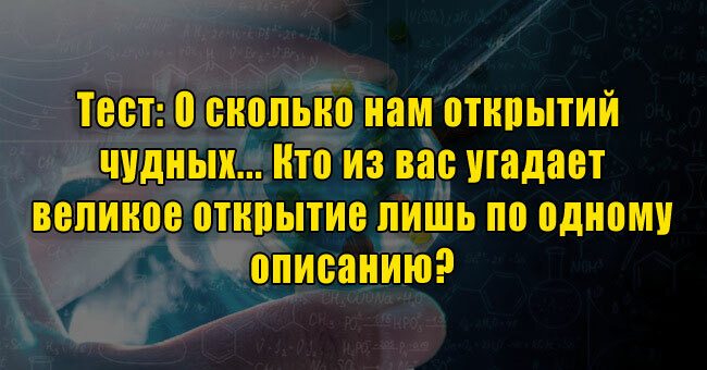 О сколько нам открытий чудных... Кто из вас угадает великое открытие лишь по одному описанию?