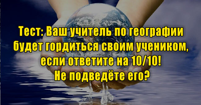 Ваш учитель по географии будет гордиться своим учеником, если ответите на 10/10! Не подведёте его?