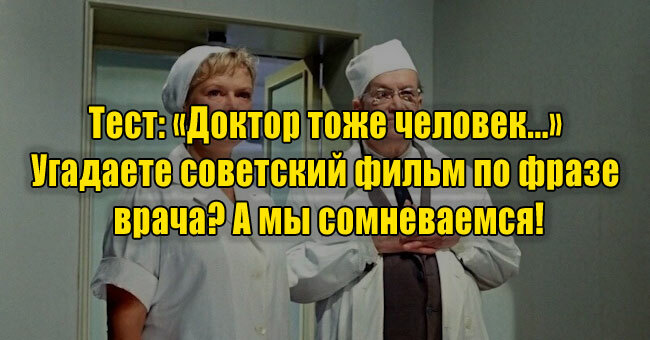 «Доктор тоже человек...» Угадаете советский фильм по фразе врача? А мы сомневаемся!