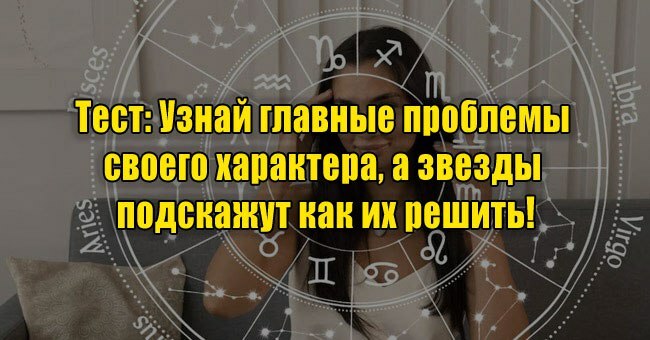 Узнай главные проблемы своего характера, а звезды подскажут как их решить!