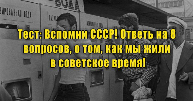 Вспомни СССР! Ответь на 8 вопросов, о том, как мы жили в советское время!