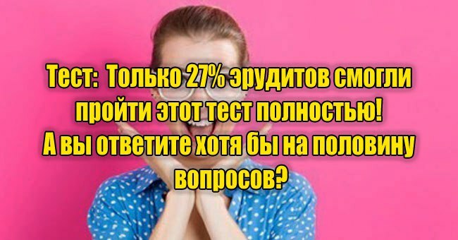 Только 27% эрудитов смогли пройти этот тест полностью! А вы ответите хотя бы на половину вопросов?