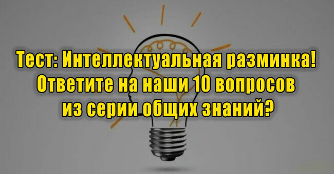 Интеллектуальная разминка! Ответите на наши 10 вопросов из серии общих знаний?