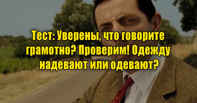 Уверены, что говорите грамотно? Проверим! Одежду надевают или одевают?