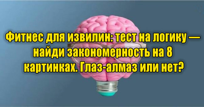 Фитнес для извилин: тест на логику — найди закономерность на 8 картинках. Глаз-алмаз или нет?