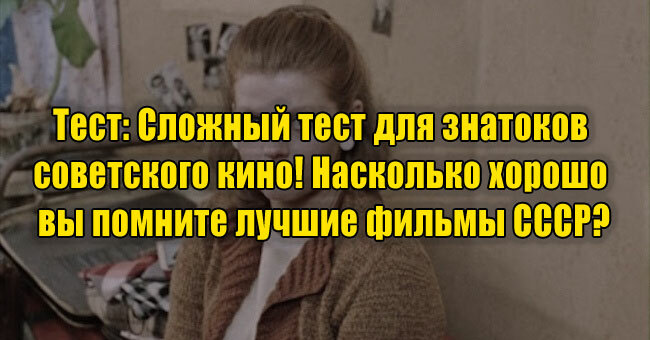 Сложный тест для знатоков советского кино! Насколько хорошо вы помните лучшие фильмы СССР?