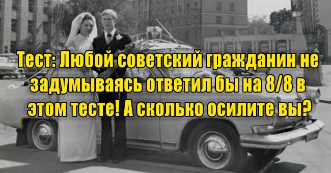 Любой советский гражданин не задумываясь ответил бы на 8/8 в этом тесте! А сколько осилите вы?